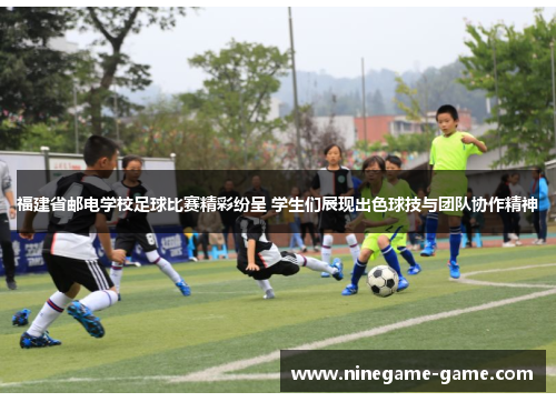 福建省邮电学校足球比赛精彩纷呈 学生们展现出色球技与团队协作精神