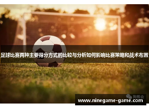 足球比赛两种主要得分方式的比较与分析如何影响比赛策略和战术布置